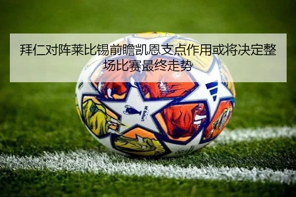 拜仁对阵莱比锡前瞻凯恩支点作用或将决定整场比赛最终走势