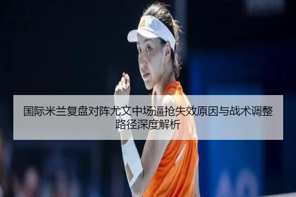 国际米兰复盘对阵尤文中场逼抢失效原因与战术调整路径深度解析
