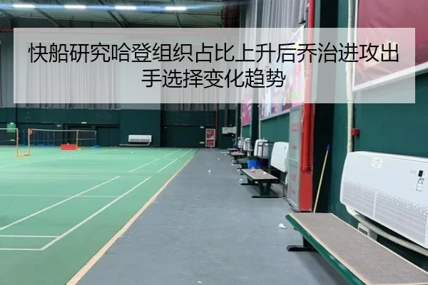 快船研究哈登组织占比上升后乔治进攻出手选择变化趋势