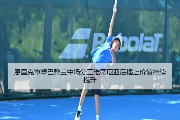 恩里克重塑巴黎三中场分工维蒂尼亚后插上价值持续提升