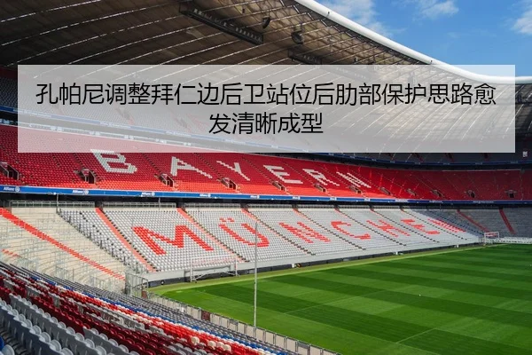孔帕尼调整拜仁边后卫站位后肋部保护思路愈发清晰成型