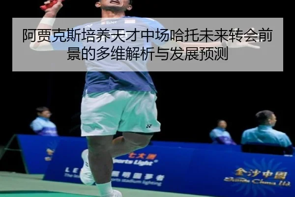 阿贾克斯培养天才中场哈托未来转会前景的多维解析与发展预测
