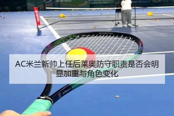 AC米兰新帅上任后莱奥防守职责是否会明显加重与角色变化