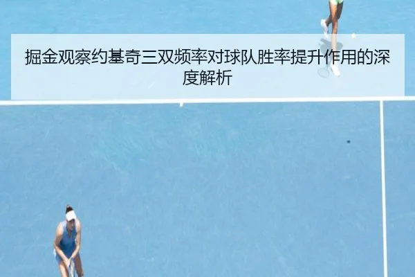 掘金观察约基奇三双频率对球队胜率提升作用的深度解析
