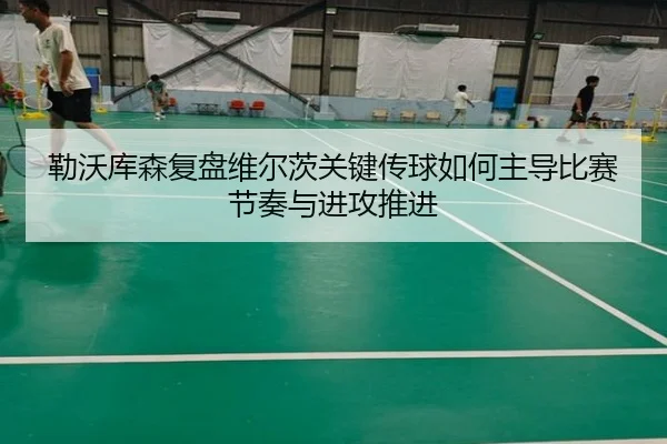 勒沃库森复盘维尔茨关键传球如何主导比赛节奏与进攻推进