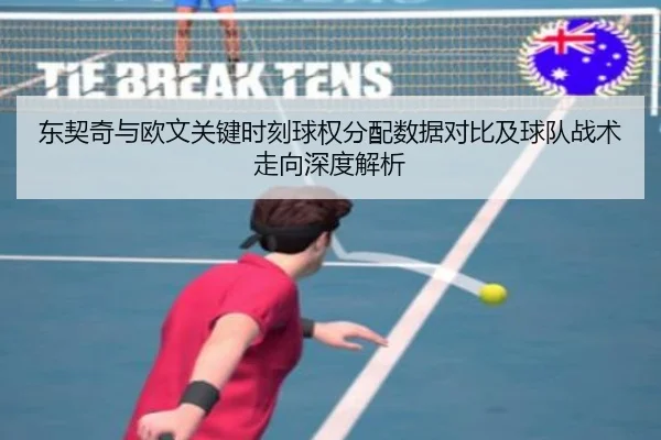 东契奇与欧文关键时刻球权分配数据对比及球队战术走向深度解析