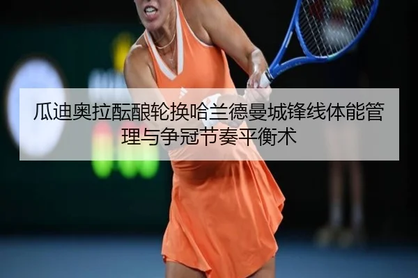 瓜迪奥拉酝酿轮换哈兰德曼城锋线体能管理与争冠节奏平衡术