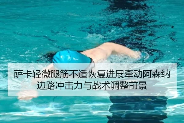 萨卡轻微腿筋不适恢复进展牵动阿森纳边路冲击力与战术调整前景